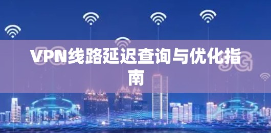 VPN线路延迟查询与优化指南