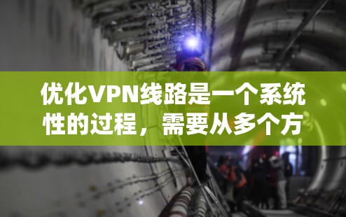 优化VPN线路是一个系统性的过程,需要从多个方面入手,以确保连接速度快、延迟低、安全性高并降低成本。以下是优化VPN线路的详细步骤和建议 优化VPN线路是一个系统性的过程,需要从多个方面入手,以确保连接速度快、延迟低、安全性高并降低成本。以下是优化VPN线路的详细步骤和建议