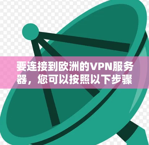 要连接到欧洲的VPN服务器，您可以按照以下步骤操作