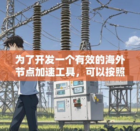 为了开发一个有效的海外节点加速工具,可以按照以下步骤进行 为了开发一个有效的海外节点加速工具,可以按照以下步骤进行