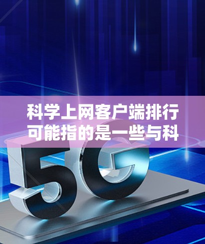 科学上网客户端排行可能指的是一些与科学相关的网页端或移动端客户端在应用商店中的下载排行榜。以下是一些可能与科学相关的客户端，按功能和用途进行分类