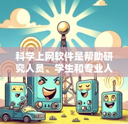 科学上网软件是帮助研究人员、学生和专业人士快速获取科学文献、数据和信息的重要工具。以下是一些常用的科学上网软件及其比较