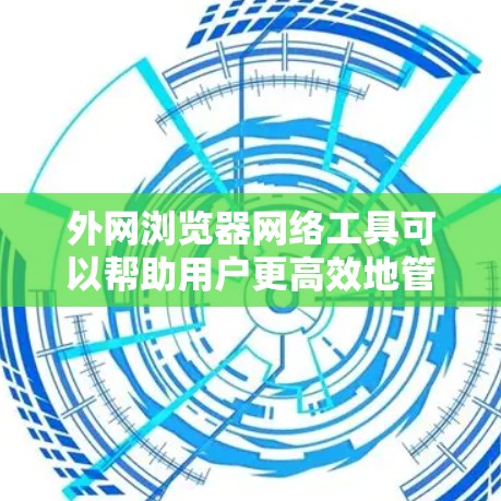 外网浏览器网络工具可以帮助用户更高效地管理和优化在外网环境下使用浏览器时的网络连接。以下是一些常用的网络工具和资源,适用于在浏览器中处理外网连接问题 外网浏览器网络工具可以帮助用户更高效地管理和优化在外网环境下使用浏览器时的网络连接。以下是一些常用的网络工具和资源,适用于在浏览器中处理外网连接问题