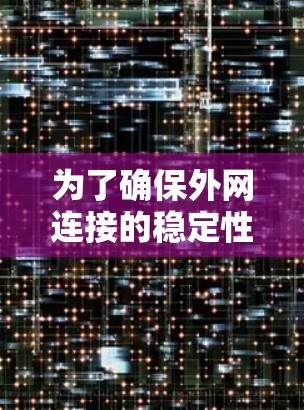 为了确保外网连接的稳定性,可以采用以下分步方案 为了确保外网连接的稳定性,可以采用以下分步方案