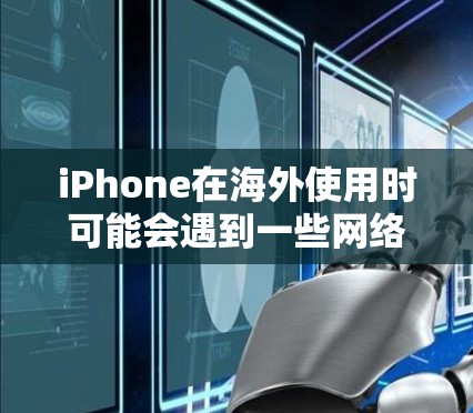 iPhone在海外使用时可能会遇到一些网络和数据访问的问题，以下是一些常用的工具和方法来解决iPhone海外访问问题