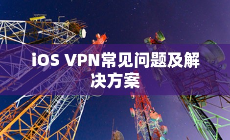 iOS VPN常见问题及解决方案 iOS VPN常见问题及解决方案