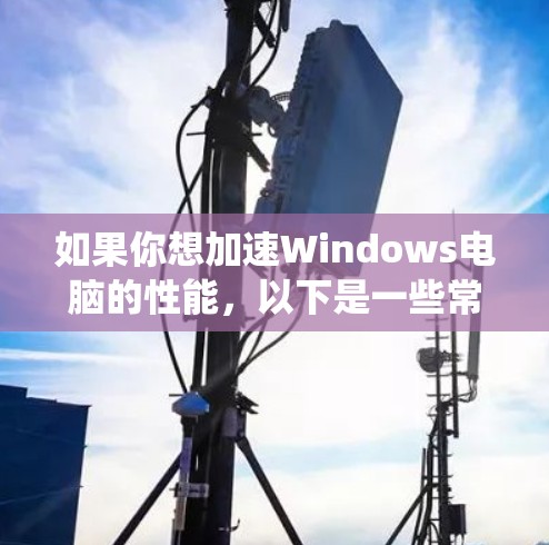 如果你想加速Windows电脑的性能，以下是一些常用的软件和方法，可以帮助你优化系统性能