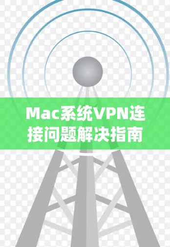 Mac系统VPN连接问题解决指南
