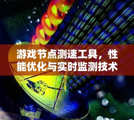 游戏节点测速工具,性能优化与实时监测技术 游戏节点测速工具,性能优化与实时监测技术