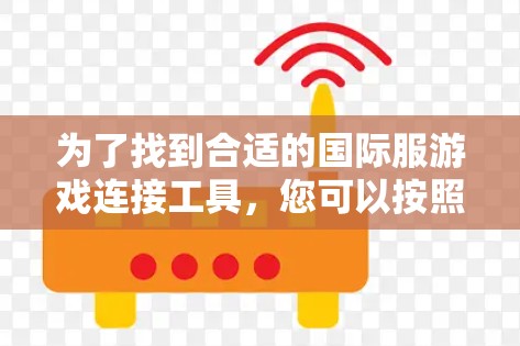 为了找到合适的国际服游戏连接工具，您可以按照以下步骤进行