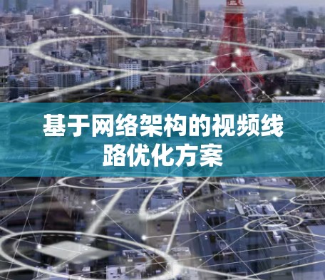 基于网络架构的视频线路优化方案 基于网络架构的视频线路优化方案