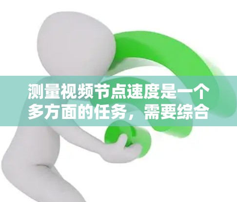 测量视频节点速度是一个多方面的任务，需要综合考虑不同因素和方法。以下是对各个方法的总结和建议