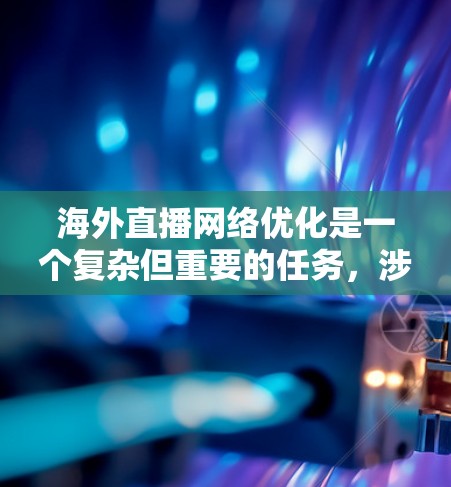 海外直播网络优化是一个复杂但重要的任务，涉及技术、网络、内容分发和用户体验等多个方面。以下是一些关键点和建议，帮助您优化海外直播网络