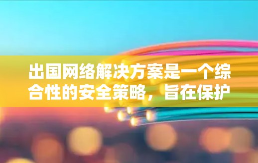 出国网络解决方案是一个综合性的安全策略,旨在保护企业在跨国运营中的网络和数据安全。以下是该解决方案的详细框架 出国网络解决方案是一个综合性的安全策略,旨在保护企业在跨国运营中的网络和数据安全。以下是该解决方案的详细框架