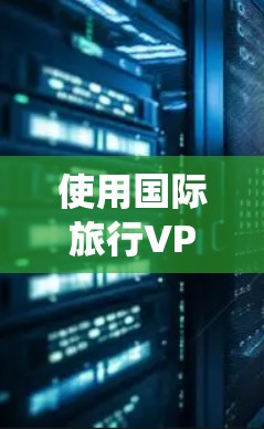 使用国际旅行VPN可以帮助你绕过地区限制,访问国外网站或服务。以下是一些常用的国际旅行VPN下载和推荐,同时请注意遵守当地法律法规,并确保VPN的使用合法 使用国际旅行VPN可以帮助你绕过地区限制,访问国外网站或服务。以下是一些常用的国际旅行VPN下载和推荐,同时请注意遵守当地法律法规,并确保VPN的使用合法