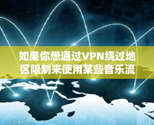 如果你想通过VPN绕过地区限制来使用某些音乐流媒体服务,以下是一些推荐的音乐流媒体VPN服务 如果你想通过VPN绕过地区限制来使用某些音乐流媒体服务,以下是一些推荐的音乐流媒体VPN服务