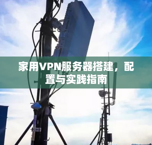 家用VPN服务器搭建,配置与实践指南 家用VPN服务器搭建,配置与实践指南