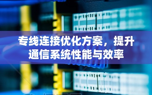 专线连接优化方案,提升通信系统性能与效率 专线连接优化方案,提升通信系统性能与效率