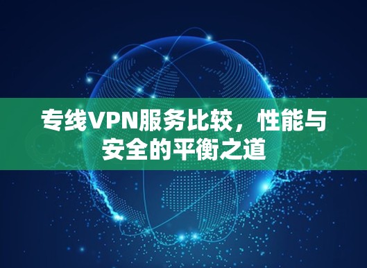 专线VPN服务比较，性能与安全的平衡之道