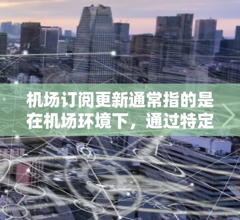 机场订阅更新通常指的是在机场环境下,通过特定设备或应用程序进行数据订阅和更新的过程。以下是详细的步骤指南 机场订阅更新通常指的是在机场环境下,通过特定设备或应用程序进行数据订阅和更新的过程。以下是详细的步骤指南