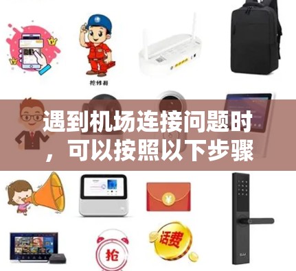 遇到机场连接问题时,可以按照以下步骤逐步排查和解决 遇到机场连接问题时,可以按照以下步骤逐步排查和解决