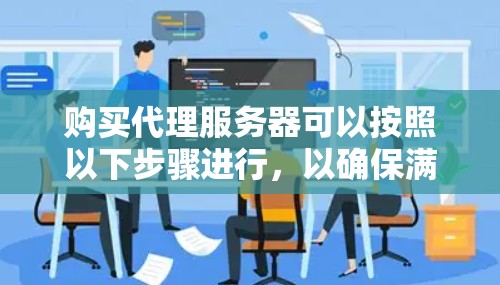 购买代理服务器可以按照以下步骤进行,以确保满足您的需求并遵守相关法律和道德规范 购买代理服务器可以按照以下步骤进行,以确保满足您的需求并遵守相关法律和道德规范