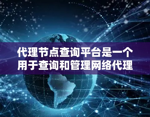 代理节点查询平台是一个用于查询和管理网络代理节点信息的工具或服务,旨在帮助用户有效地监控和优化网络性能。以下是对这些平台的详细分析和总结 代理节点查询平台是一个用于查询和管理网络代理节点信息的工具或服务,旨在帮助用户有效地监控和优化网络性能。以下是对这些平台的详细分析和总结