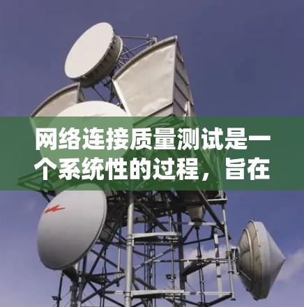 网络连接质量测试是一个系统性的过程,旨在确保网络运行的稳定性和效率。以下是一个有条理的测试步骤指南,帮助您全面评估和解决网络连接问题 网络连接质量测试是一个系统性的过程,旨在确保网络运行的稳定性和效率。以下是一个有条理的测试步骤指南,帮助您全面评估和解决网络连接问题