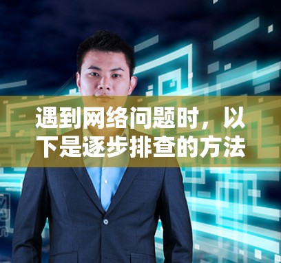 遇到网络问题时，以下是逐步排查的方法和建议