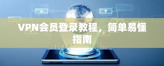 VPN会员登录教程,简单易懂指南 VPN会员登录教程,简单易懂指南