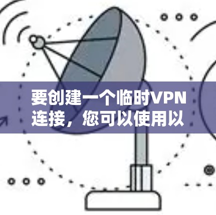 要创建一个临时VPN连接,您可以使用以下几种工具或方法。这些工具可以帮助您快速创建一个临时的、安全的网络隧道 要创建一个临时VPN连接,您可以使用以下几种工具或方法。这些工具可以帮助您快速创建一个临时的、安全的网络隧道
