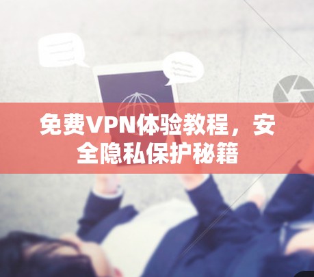 免费VPN体验教程,安全隐私保护秘籍 免费VPN体验教程,安全隐私保护秘籍