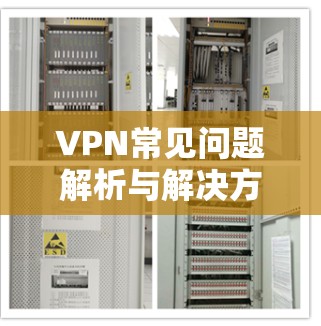 VPN常见问题解析与解决方案 VPN常见问题解析与解决方案