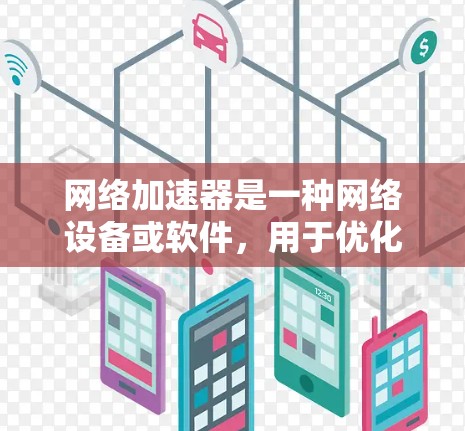 网络加速器是一种网络设备或软件,用于优化网络性能,通常包括加快数据传输速度、减少延迟、提高带宽利用率等。随着网络需求的增长,尤其是5G、云计算和物联网的发展,网络加速器的需求也在不断增加 网络加速器是一种网络设备或软件,用于优化网络性能,通常包括加快数据传输速度、减少延迟、提高带宽利用率等。随着网络需求的增长,尤其是5G、云计算和物联网的发展,网络加速器的需求也在不断增加