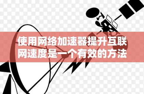 使用网络加速器提升互联网速度是一个有效的方法,以下是分步骤的使用指南 使用网络加速器提升互联网速度是一个有效的方法,以下是分步骤的使用指南