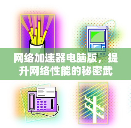 网络加速器电脑版，提升网络性能的秘密武器