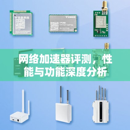 网络加速器评测,性能与功能深度分析 网络加速器评测,性能与功能深度分析