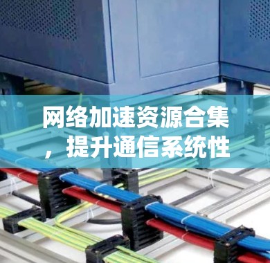 网络加速资源合集，提升通信系统性能