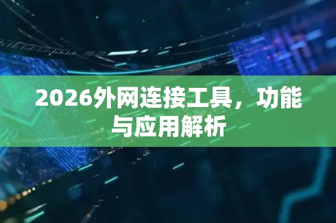 2026外网连接工具,功能与应用解析 2026外网连接工具,功能与应用解析