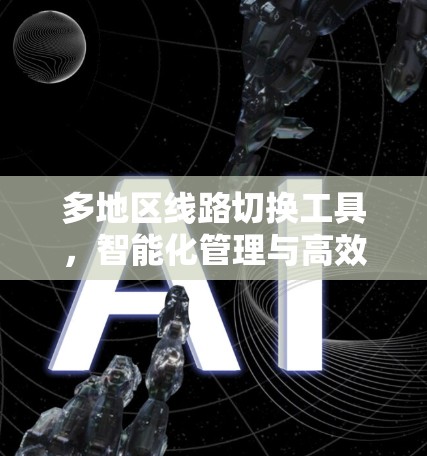 多地区线路切换工具，智能化管理与高效操作