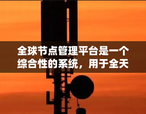 全球节点管理平台是一个综合性的系统,用于全天候监控、管理和优化全球范围内的网络节点,以确保服务的高可用性和稳定性。以下是对该平台的详细分析 全球节点管理平台是一个综合性的系统,用于全天候监控、管理和优化全球范围内的网络节点,以确保服务的高可用性和稳定性。以下是对该平台的详细分析