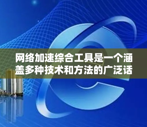 网络加速综合工具是一个涵盖多种技术和方法的广泛话题,具体选择哪种工具或方法取决于你的需求、网络环境以及技术水平。以下是一些常见的网络加速工具和方法的介绍 网络加速综合工具是一个涵盖多种技术和方法的广泛话题,具体选择哪种工具或方法取决于你的需求、网络环境以及技术水平。以下是一些常见的网络加速工具和方法的介绍