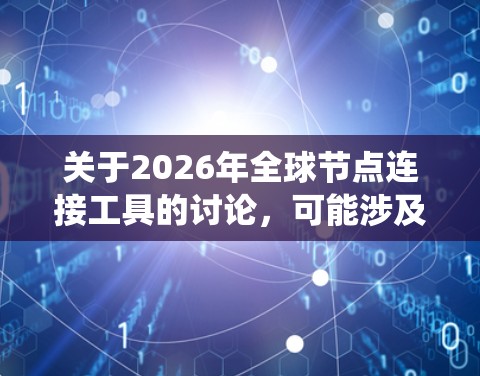 关于2026年全球节点连接工具的讨论,可能涉及到多个领域,包括但不限于分布式系统、网络通信、数据采集与处理等。以下是一些可能的方向和工具推荐 关于2026年全球节点连接工具的讨论,可能涉及到多个领域,包括但不限于分布式系统、网络通信、数据采集与处理等。以下是一些可能的方向和工具推荐