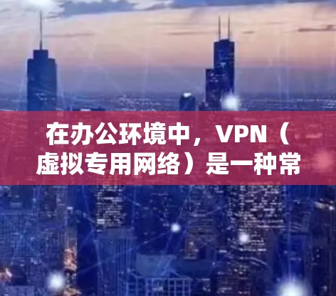 在办公环境中,VPN(虚拟专用网络)是一种常用的解决方案,用于为员工提供安全、稳定的网络访问。以下是一些推荐的VPN办公稳定连接软件,涵盖了不同的使用场景和需求 在办公环境中,VPN(虚拟专用网络)是一种常用的解决方案,用于为员工提供安全、稳定的网络访问。以下是一些推荐的VPN办公稳定连接软件,涵盖了不同的使用场景和需求