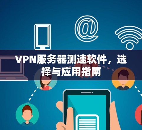 VPN服务器测速软件,选择与应用指南 VPN服务器测速软件,选择与应用指南