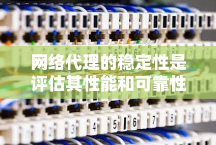 网络代理的稳定性是评估其性能和可靠性的重要指标之一，尤其是在高并发、数据密集型或复杂网络环境下。以下是一些常见的网络代理稳定性相关因素和排名，供参考