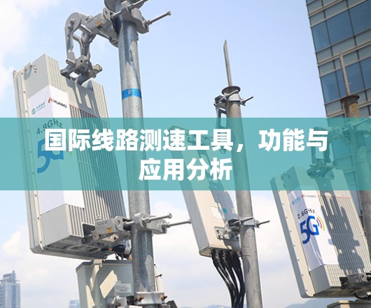 国际线路测速工具，功能与应用分析