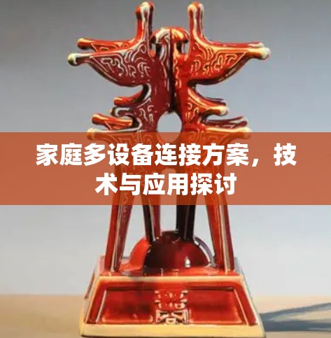 家庭多设备连接方案,技术与应用探讨 家庭多设备连接方案,技术与应用探讨