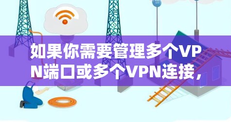 如果你需要管理多个VPN端口或多个VPN连接,以下是一些常用的VPN多端管理工具或解决方案 如果你需要管理多个VPN端口或多个VPN连接,以下是一些常用的VPN多端管理工具或解决方案
