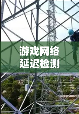 游戏网络延迟检测是确保游戏流畅运行的关键步骤。以下是对这一问题的详细分析和解决方案 游戏网络延迟检测是确保游戏流畅运行的关键步骤。以下是对这一问题的详细分析和解决方案